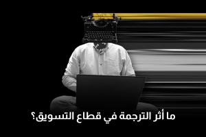 ما أثر الترجمة في قطاع التسويق؟